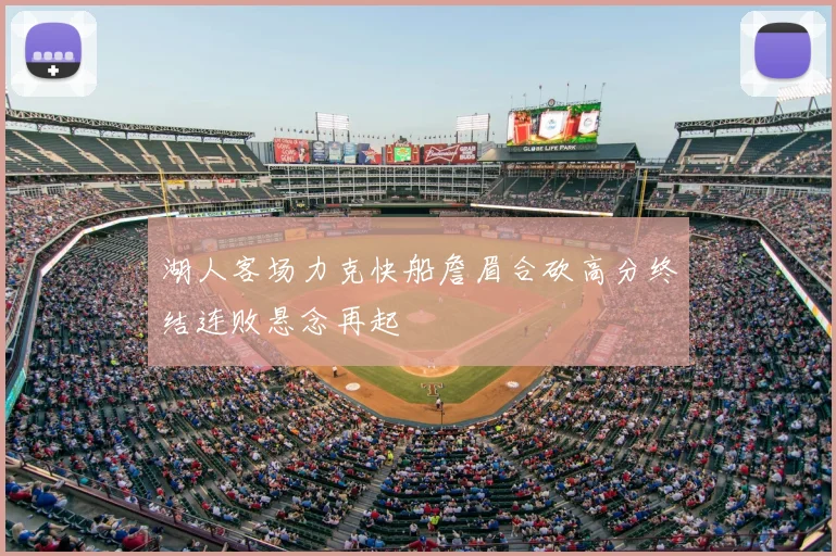 湖人客场力克快船詹眉合砍高分终结连败悬念再起