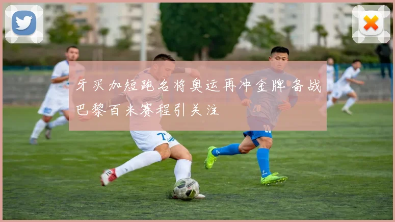 牙买加短跑名将奥运再冲金牌 备战巴黎百米赛程引关注