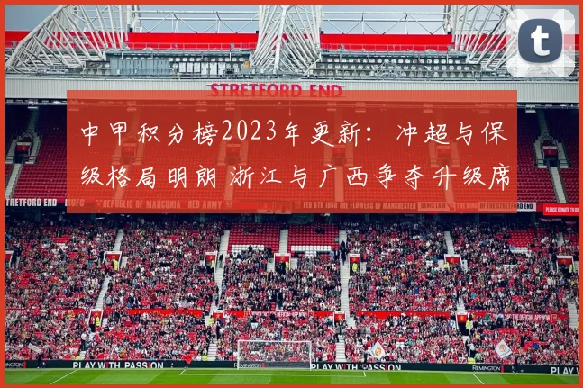 中甲积分榜2023年更新:冲超与保级格局明朗 浙江与广西争夺升级席位