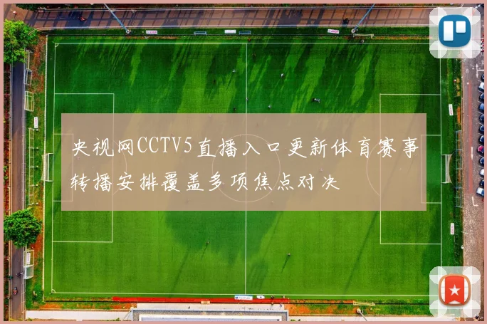 央视网CCTV5直播入口更新体育赛事转播安排覆盖多项焦点对决