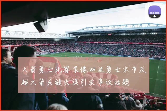 火箭勇士比赛录像回放勇士末节反超火箭关键失误引发争议话题