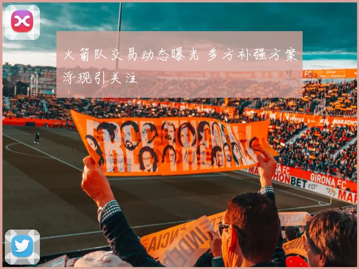 火箭队交易动态曝光 多方补强方案浮现引关注