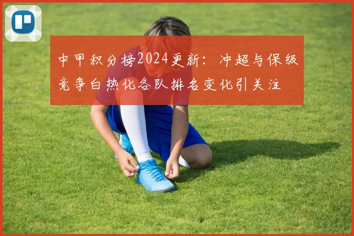 中甲积分榜2024更新:冲超与保级竞争白热化各队排名变化引关注
