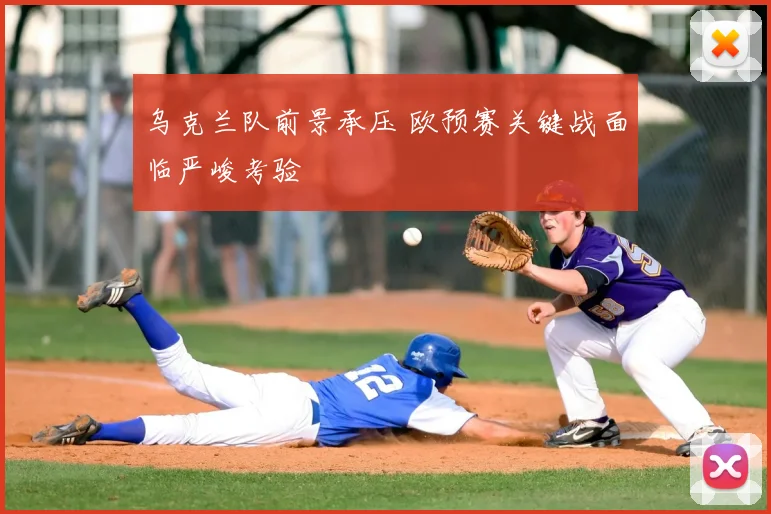 乌克兰队前景承压 欧预赛关键战面临严峻考验