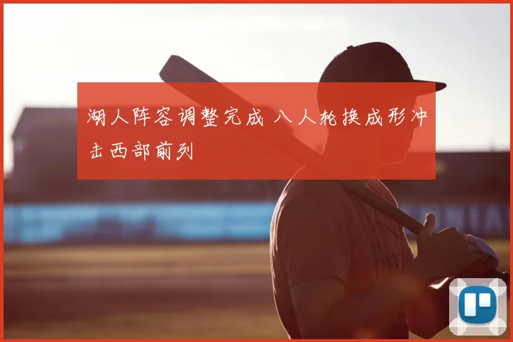湖人阵容调整完成 八人轮换成形冲击西部前列