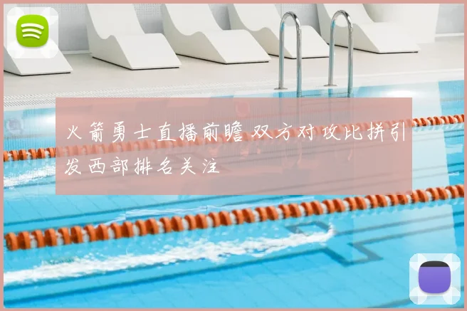 火箭勇士直播前瞻 双方对攻比拼引发西部排名关注