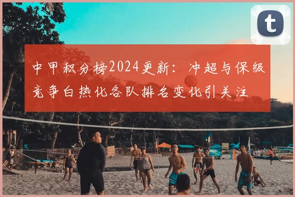 中甲积分榜2024更新：冲超与保级竞争白热化各队排名变化引关注