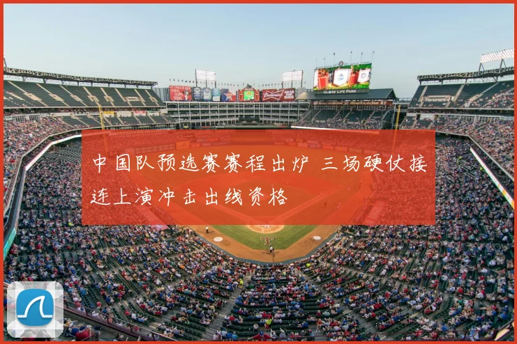 中国队预选赛赛程出炉 三场硬仗接连上演冲击出线资格