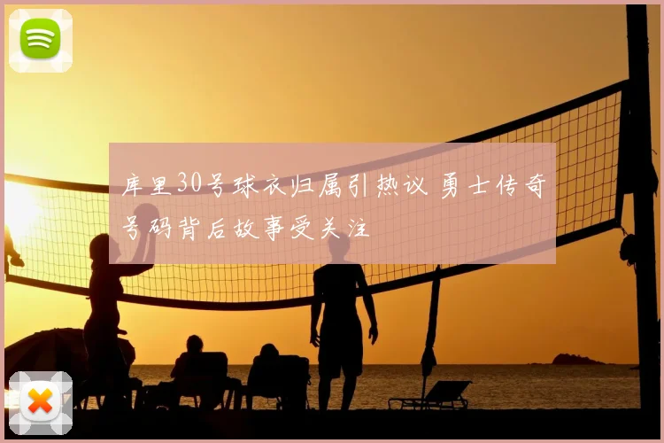 库里30号球衣归属引热议 勇士传奇号码背后故事受关注
