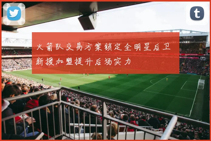 火箭队交易方案锁定全明星后卫 新援加盟提升后场实力