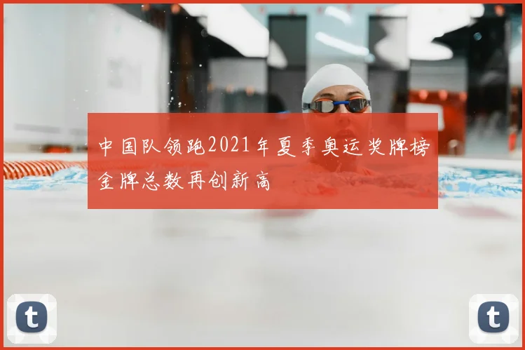 中国队领跑2021年夏季奥运奖牌榜金牌总数再创新高