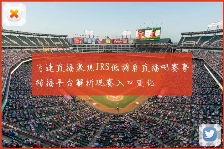 飞速直播聚焦JRS低调看直播吧赛事转播平台解析观赛入口变化