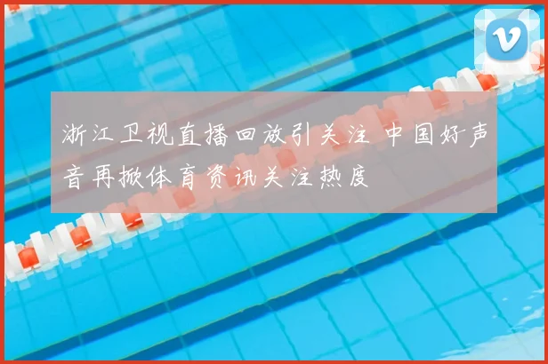 浙江卫视直播回放引关注 中国好声音再掀体育资讯关注热度