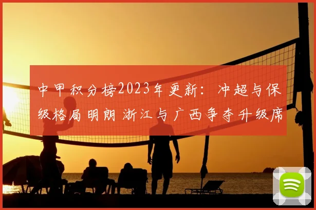 中甲积分榜2023年更新：冲超与保级格局明朗 浙江与广西争夺升级席位