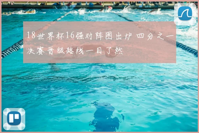 18世界杯16强对阵图出炉 四分之一决赛晋级路线一目了然