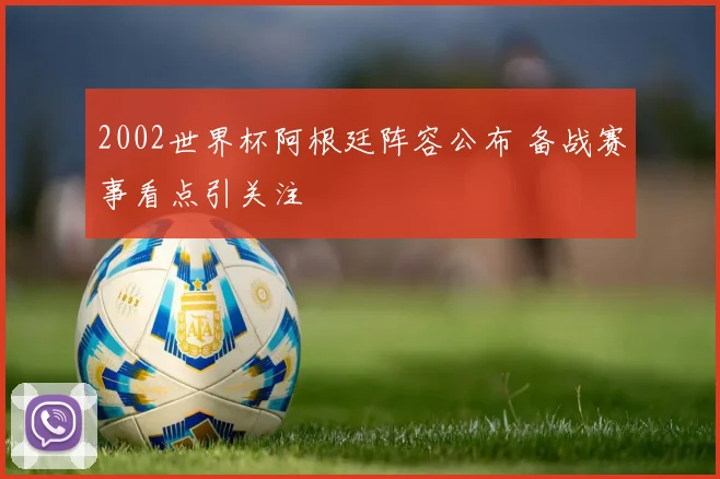 2002世界杯阿根廷阵容公布 备战赛事看点引关注