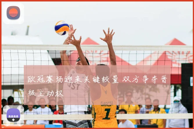 欧冠赛场迎来关键较量 双方争夺晋级主动权
