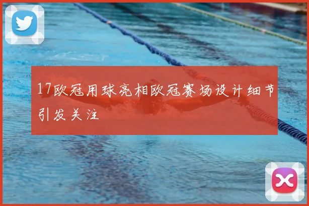 17欧冠用球亮相欧冠赛场设计细节引发关注