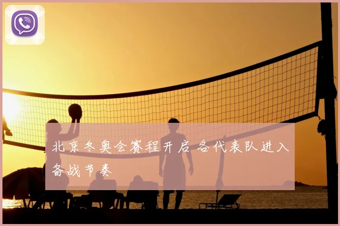 北京冬奥会赛程开启 各代表队进入备战节奏