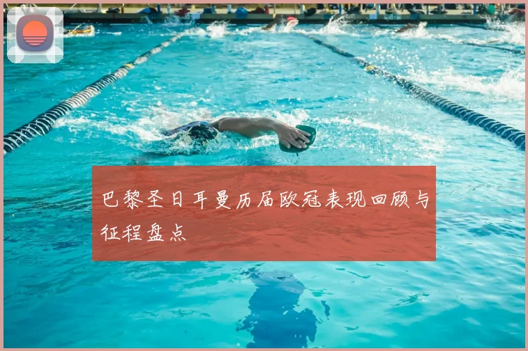 巴黎圣日耳曼历届欧冠表现回顾与征程盘点