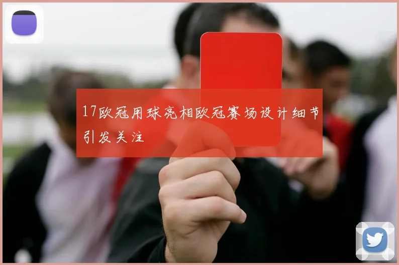17欧冠用球亮相欧冠赛场设计细节引发关注